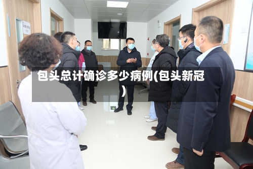 包头总计确诊多少病例(包头新冠)