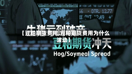 【豆粕期货费用,豆粕期货费用为什么波动】