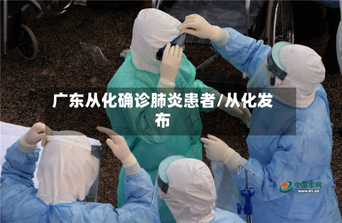 广东从化确诊肺炎患者/从化发布