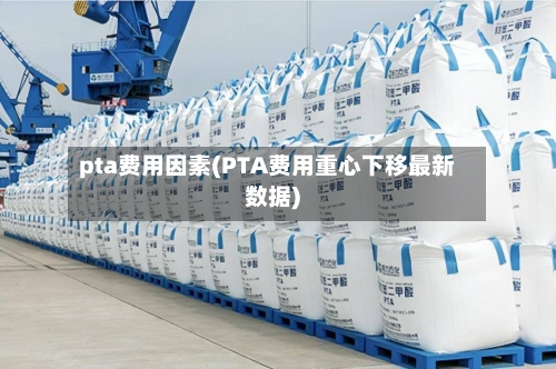 pta费用因素(PTA费用重心下移最新数据)