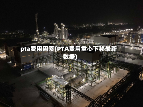 pta费用因素(PTA费用重心下移最新数据)-第2张图片