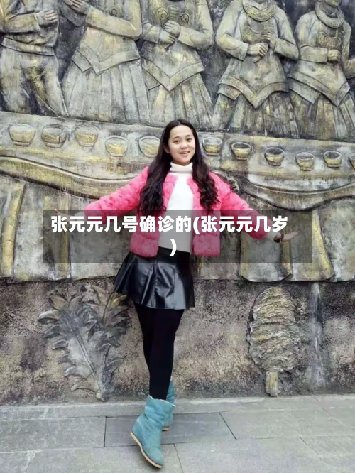 张元元几号确诊的(张元元几岁)