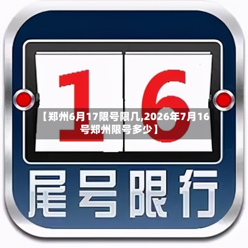 【郑州6月17限号限几,2026年7月16号郑州限号多少】-第3张图片
