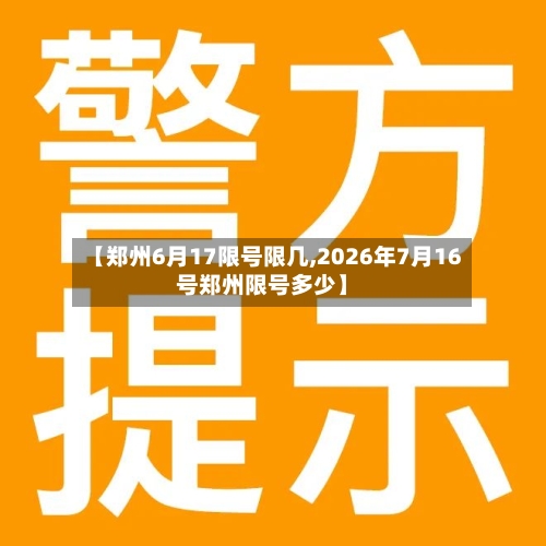 【郑州6月17限号限几,2026年7月16号郑州限号多少】