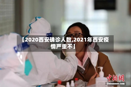 【2020西安确诊人数,2021年西安疫情严重不】