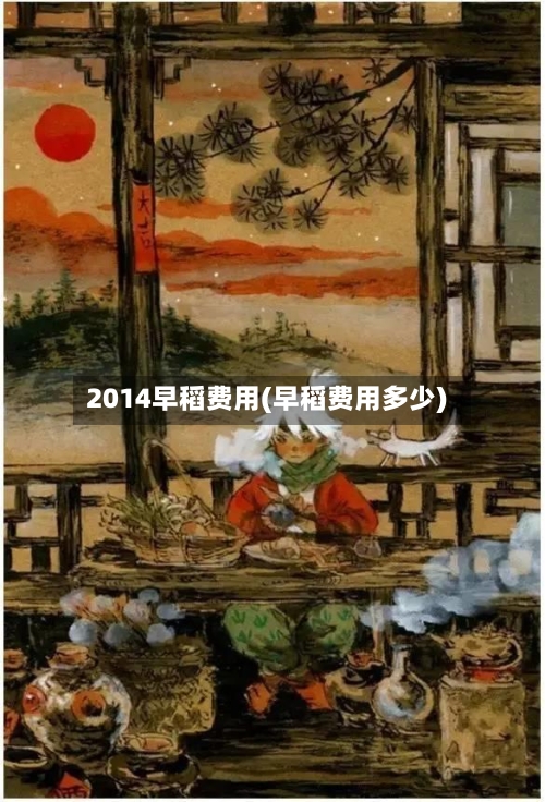 2014早稻费用(早稻费用多少)