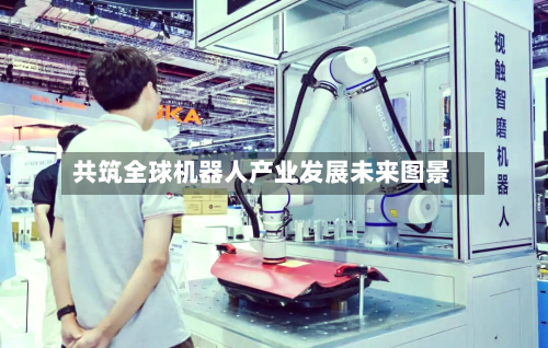 共筑全球机器人产业发展未来图景-第2张图片