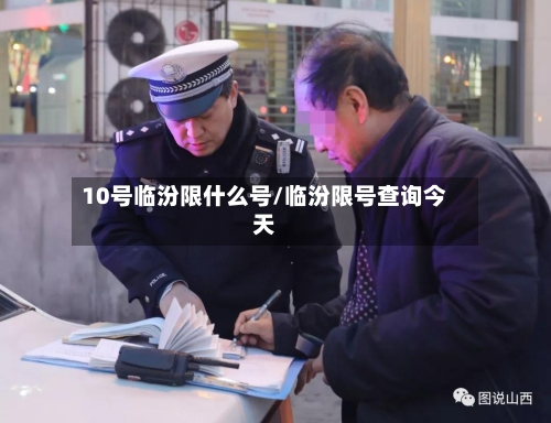 10号临汾限什么号/临汾限号查询今天-第3张图片
