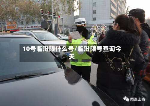 10号临汾限什么号/临汾限号查询今天-第2张图片