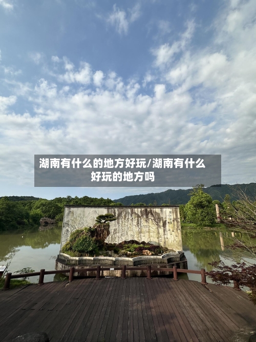 湖南有什么的地方好玩/湖南有什么好玩的地方吗-第3张图片