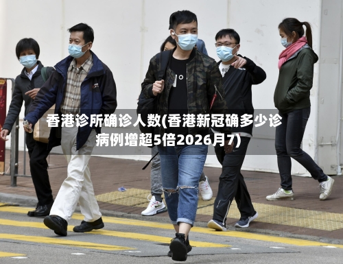 香港诊所确诊人数(香港新冠确多少诊病例增超5倍2026月7)-第3张图片