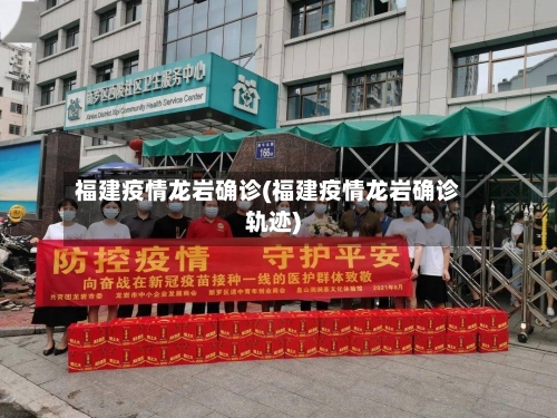 福建疫情龙岩确诊(福建疫情龙岩确诊轨迹)-第2张图片