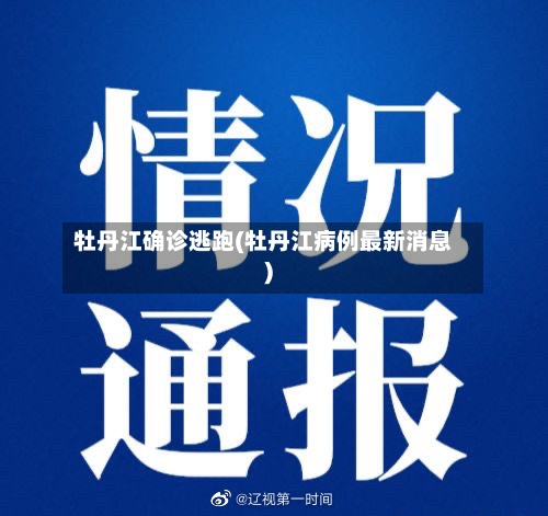 牡丹江确诊逃跑(牡丹江病例最新消息)-第3张图片