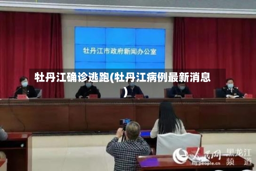 牡丹江确诊逃跑(牡丹江病例最新消息)-第2张图片