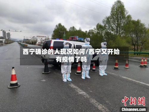 西宁确诊的人现况如何/西宁又开始有疫情了吗