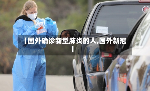 【国外确诊新型肺炎的人,国外新冠】-第2张图片