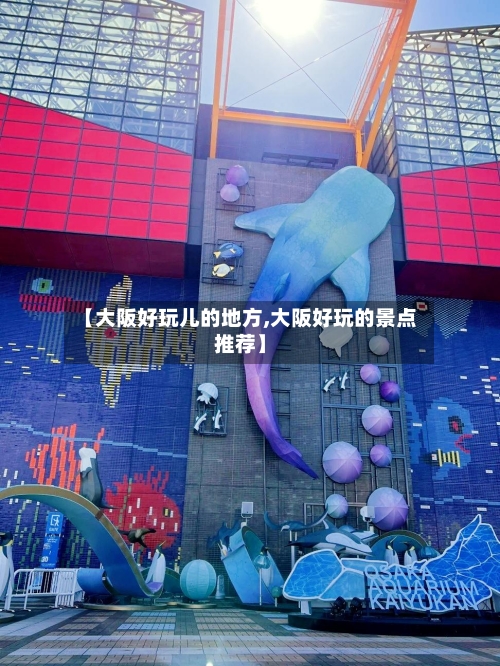 【大阪好玩儿的地方,大阪好玩的景点推荐】
