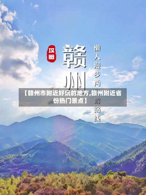 【赣州市附近好玩的地方,赣州附近省份热门景点】