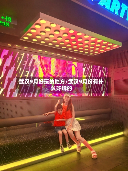 武汉9月好玩的地方/武汉9月份有什么好玩的
