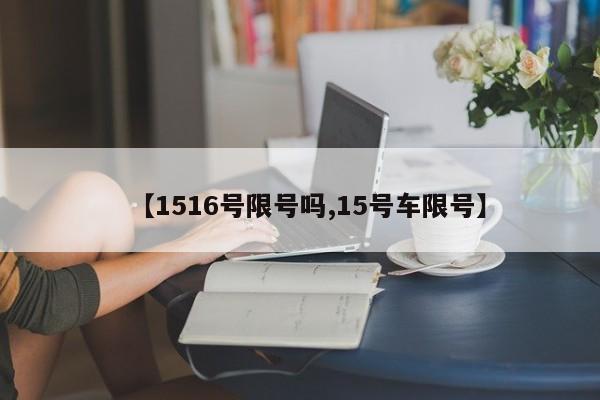 【1516号限号吗,15号车限号】