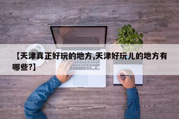 【天津真正好玩的地方,天津好玩儿的地方有哪些?】