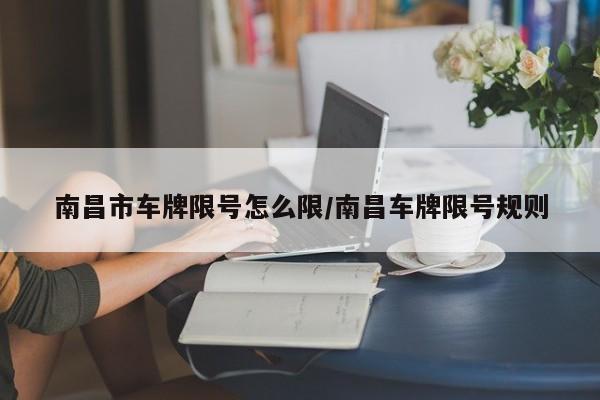 南昌市车牌限号怎么限/南昌车牌限号规则