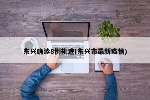 东兴确诊8例轨迹(东兴市最新疫情)