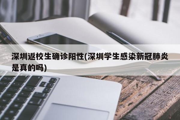 深圳返校生确诊阳性(深圳学生感染新冠肺炎是真的吗)