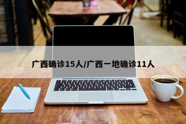 广西确诊15人/广西一地确诊11人