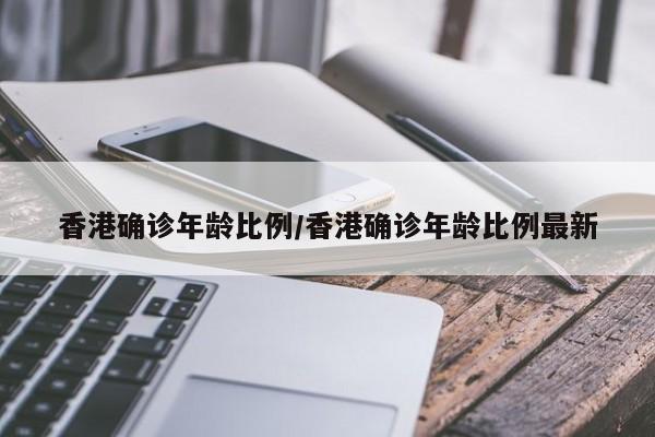 香港确诊年龄比例/香港确诊年龄比例最新