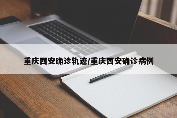重庆西安确诊轨迹/重庆西安确诊病例