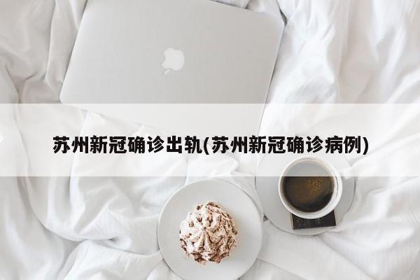 苏州新冠确诊出轨(苏州新冠确诊病例)