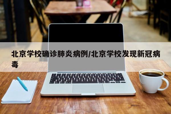 北京学校确诊肺炎病例/北京学校发现新冠病毒