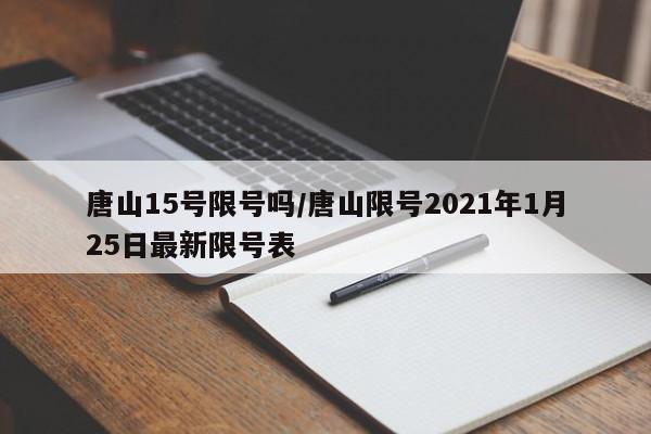 唐山15号限号吗/唐山限号2021年1月25日最新限号表