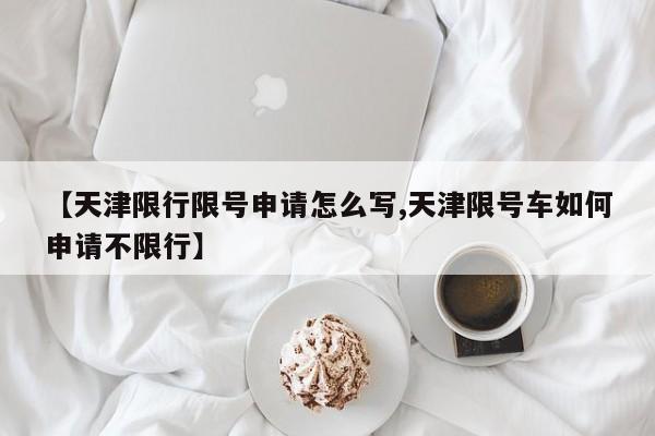 【天津限行限号申请怎么写,天津限号车如何申请不限行】