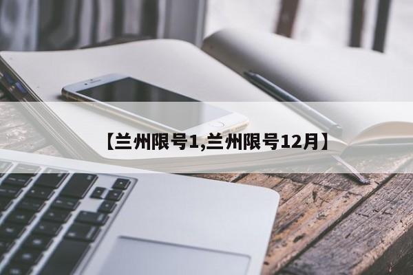 【兰州限号1,兰州限号12月】