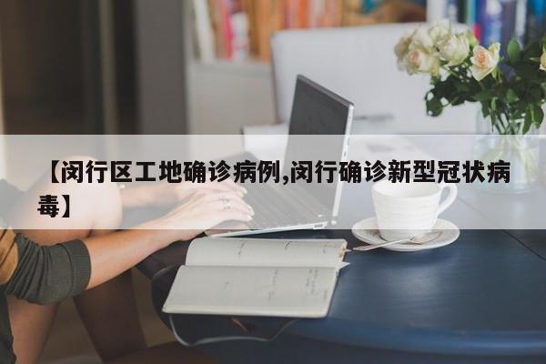 【闵行区工地确诊病例,闵行确诊新型冠状病毒】