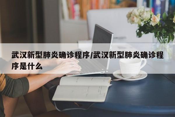 武汉新型肺炎确诊程序/武汉新型肺炎确诊程序是什么