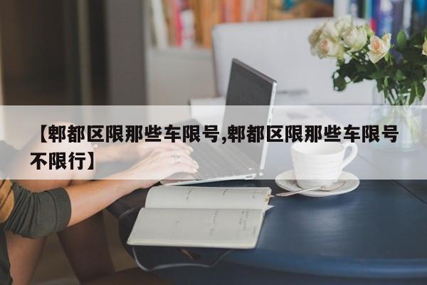 【郫都区限那些车限号,郫都区限那些车限号不限行】