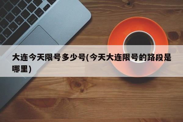 大连今天限号多少号(今天大连限号的路段是哪里)