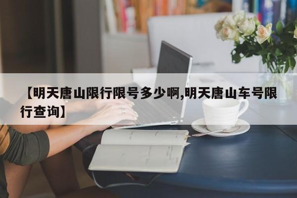 【明天唐山限行限号多少啊,明天唐山车号限行查询】