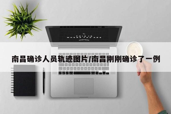 南昌确诊人员轨迹图片/南昌刚刚确诊了一例