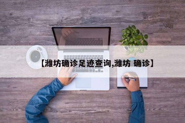 【潍坊确诊足迹查询,潍坊 确诊】