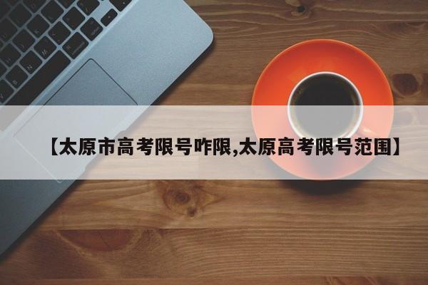 【太原市高考限号咋限,太原高考限号范围】