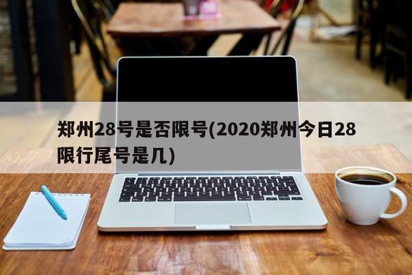 郑州28号是否限号(2020郑州今日28限行尾号是几)