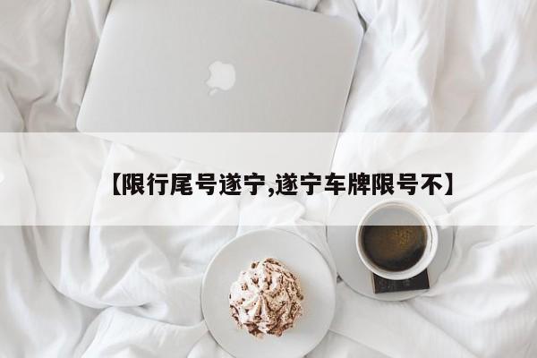 【限行尾号遂宁,遂宁车牌限号不】