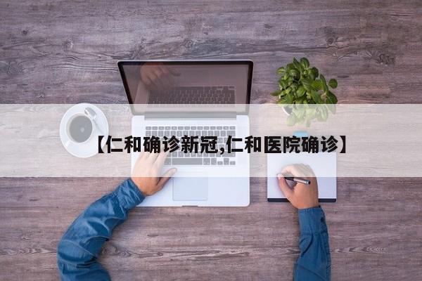 【仁和确诊新冠,仁和医院确诊】