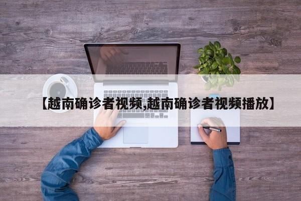 【越南确诊者视频,越南确诊者视频播放】