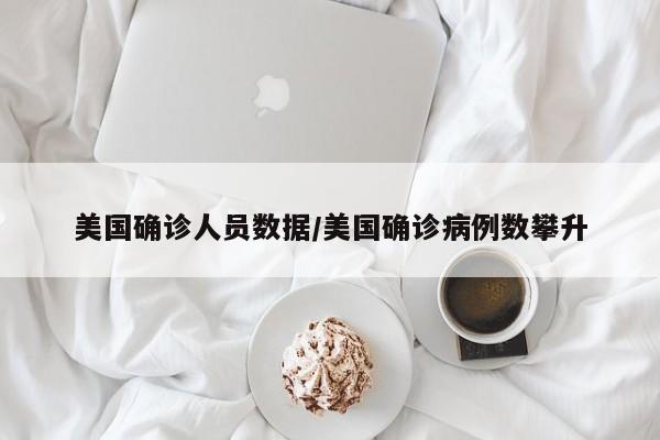 美国确诊人员数据/美国确诊病例数攀升