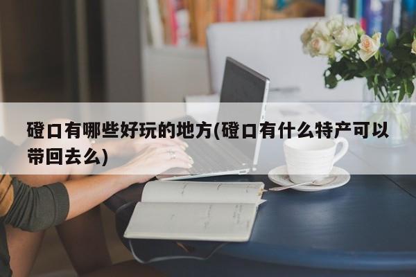 磴口有哪些好玩的地方(磴口有什么特产可以带回去么)